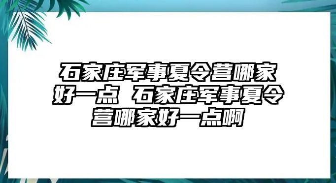 石家庄军事夏令营哪家好一点 石家庄军事夏令营哪家好一点啊