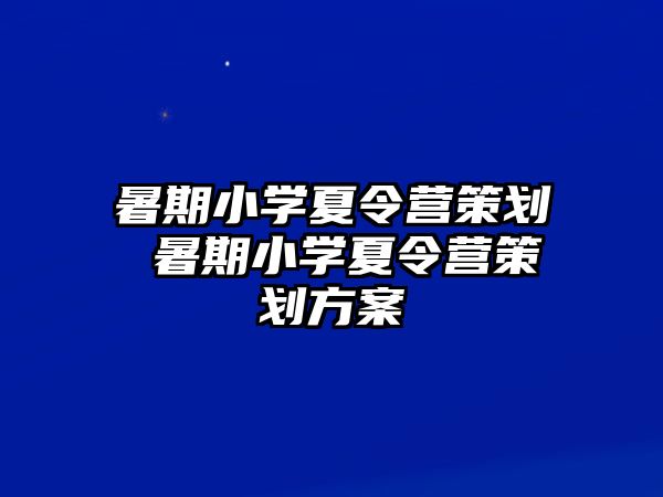 暑期小学夏令营策划 暑期小学夏令营策划方案