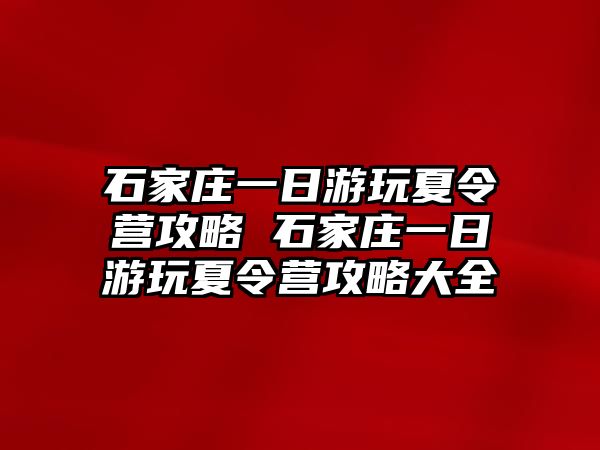 石家庄一日游玩夏令营攻略 石家庄一日游玩夏令营攻略大全