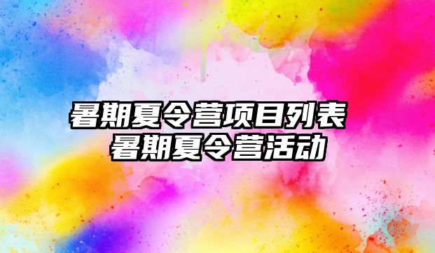 暑期夏令营项目列表 暑期夏令营活动