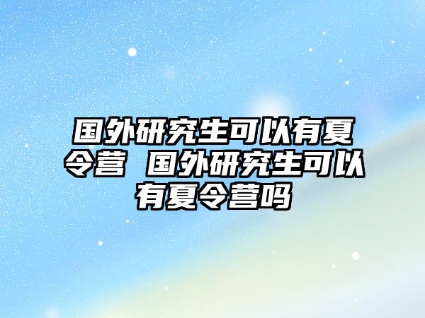 国外研究生可以有夏令营 国外研究生可以有夏令营吗