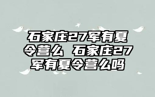 石家庄27军有夏令营么 石家庄27军有夏令营么吗