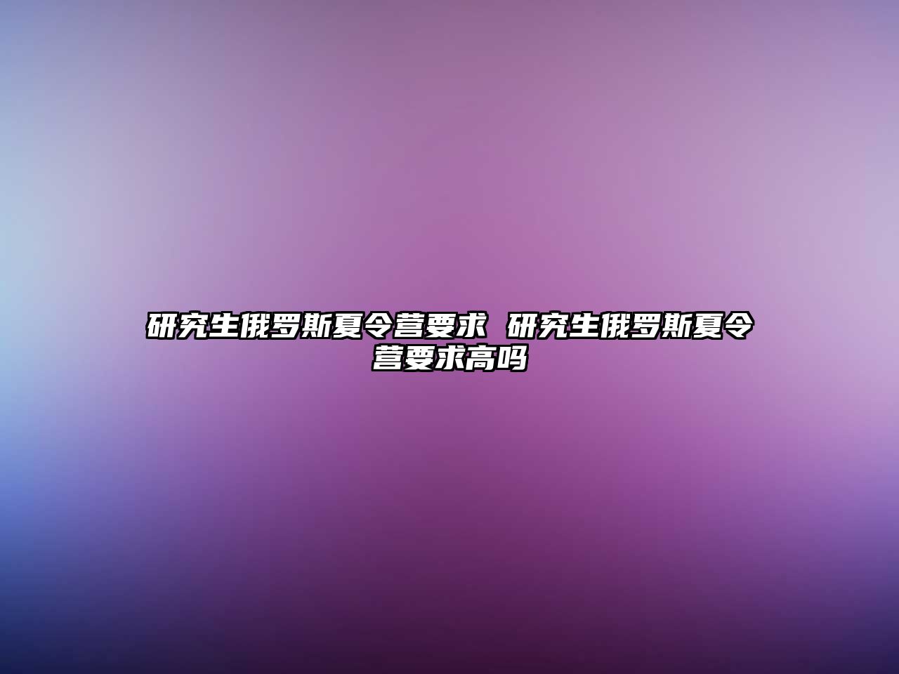 研究生俄罗斯夏令营要求 研究生俄罗斯夏令营要求高吗