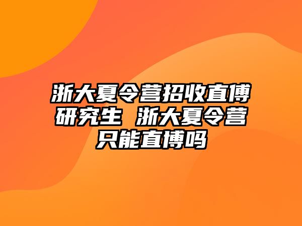 浙大夏令营招收直傅研究生 浙大夏令营只能直博吗