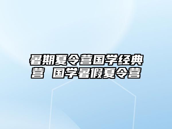 暑期夏令营国学经典营 国学暑假夏令营