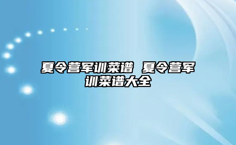 夏令营军训菜谱 夏令营军训菜谱大全