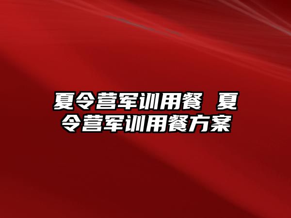 夏令营军训用餐 夏令营军训用餐方案