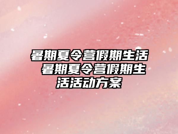 暑期夏令营假期生活 暑期夏令营假期生活活动方案