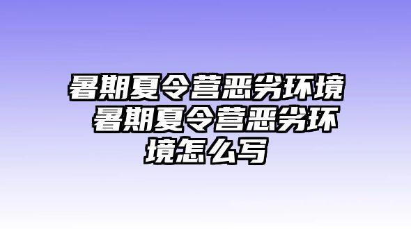 暑期夏令营恶劣环境 暑期夏令营恶劣环境怎么写