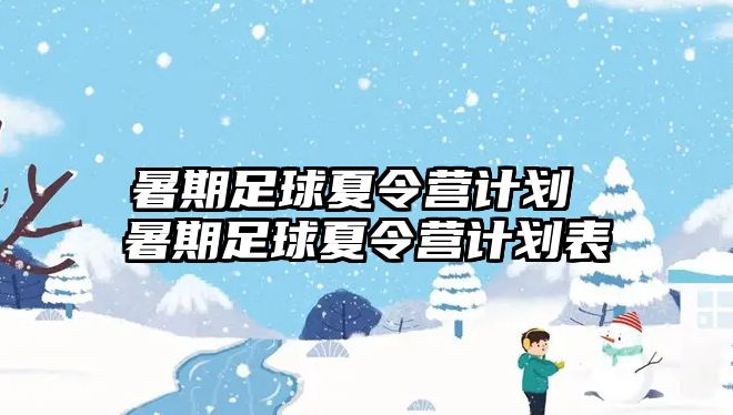 暑期足球夏令营计划 暑期足球夏令营计划表