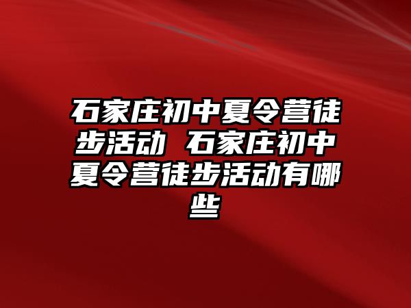 石家庄初中夏令营徒步活动 石家庄初中夏令营徒步活动有哪些