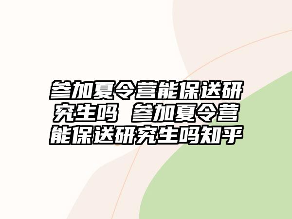 参加夏令营能保送研究生吗 参加夏令营能保送研究生吗知乎