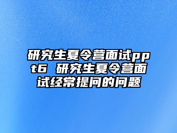 研究生夏令营面试ppt6 研究生夏令营面试经常提问的问题