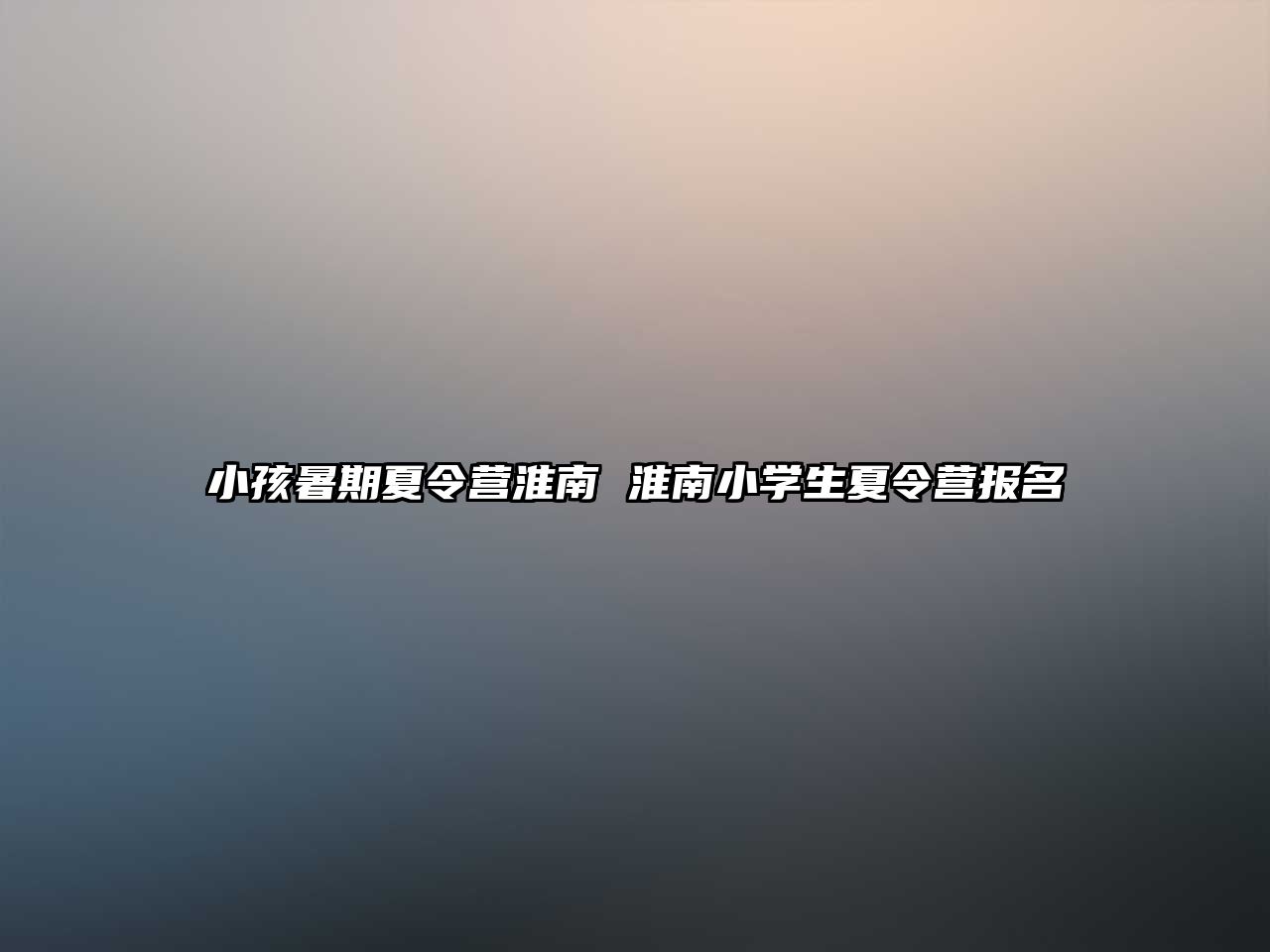 小孩暑期夏令营淮南 淮南小学生夏令营报名