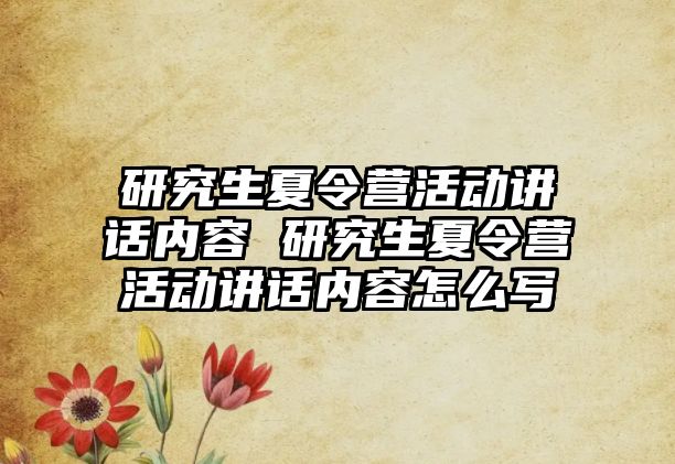 研究生夏令营活动讲话内容 研究生夏令营活动讲话内容怎么写