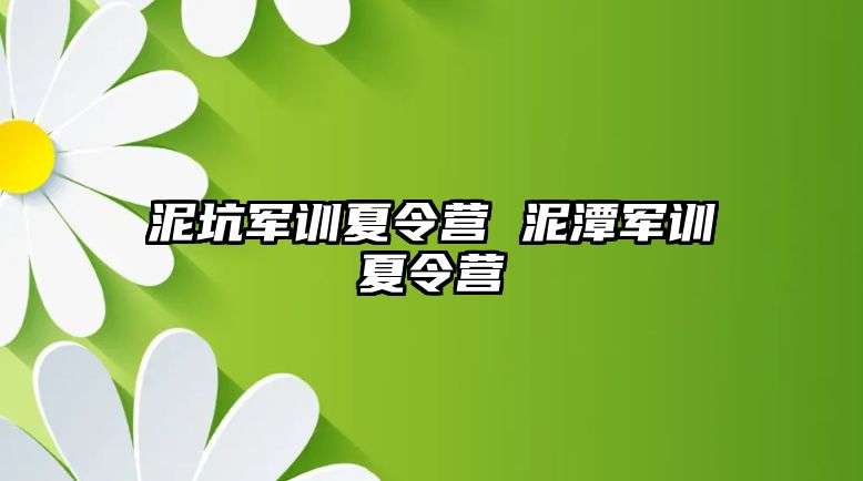 泥坑军训夏令营 泥潭军训夏令营