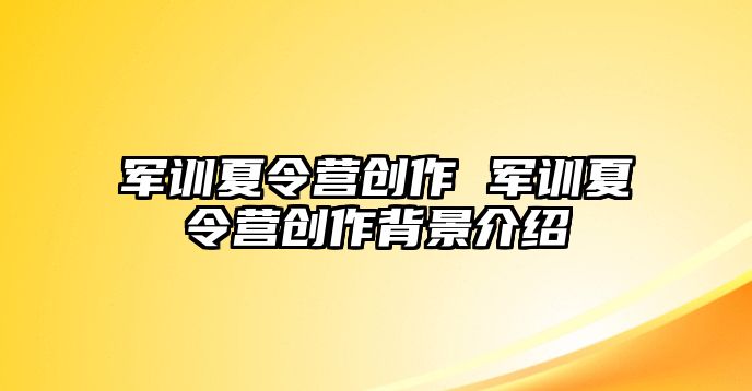 军训夏令营创作 军训夏令营创作背景介绍