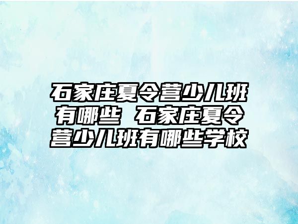 石家庄夏令营少儿班有哪些 石家庄夏令营少儿班有哪些学校