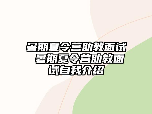 暑期夏令营助教面试 暑期夏令营助教面试自我介绍