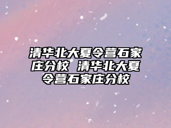 清华北大夏令营石家庄分校 清华北大夏令营石家庄分校