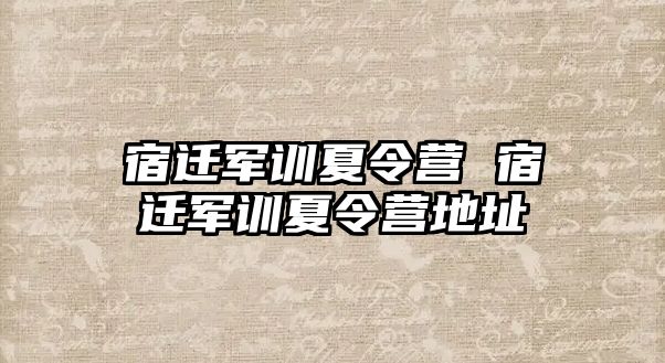 宿迁军训夏令营 宿迁军训夏令营地址