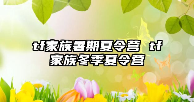 tf家族暑期夏令营 tf家族冬季夏令营