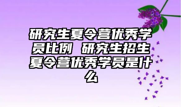 研究生夏令营优秀学员比例 研究生招生夏令营优秀学员是什么