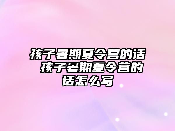 孩子暑期夏令营的话 孩子暑期夏令营的话怎么写