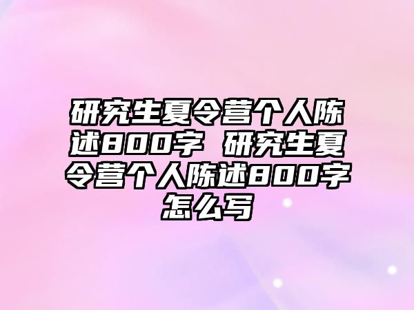 研究生夏令营个人陈述800字 研究生夏令营个人陈述800字怎么写