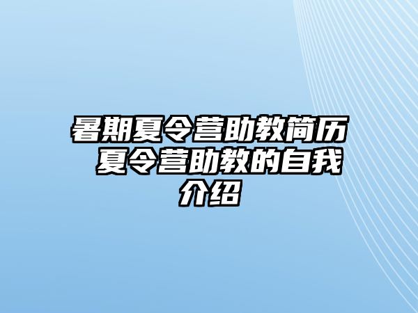 暑期夏令营助教简历 夏令营助教的自我介绍