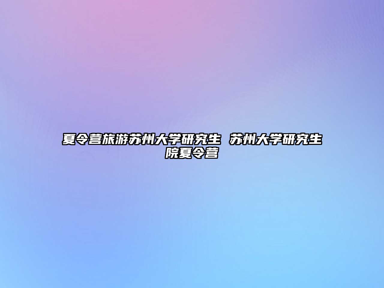 夏令营旅游苏州大学研究生 苏州大学研究生院夏令营