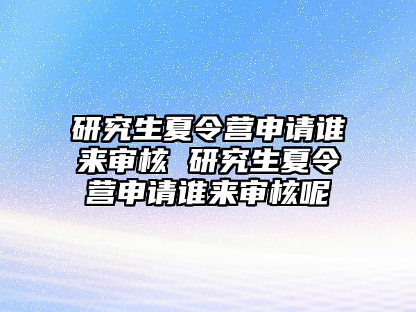 研究生夏令营申请谁来审核 研究生夏令营申请谁来审核呢