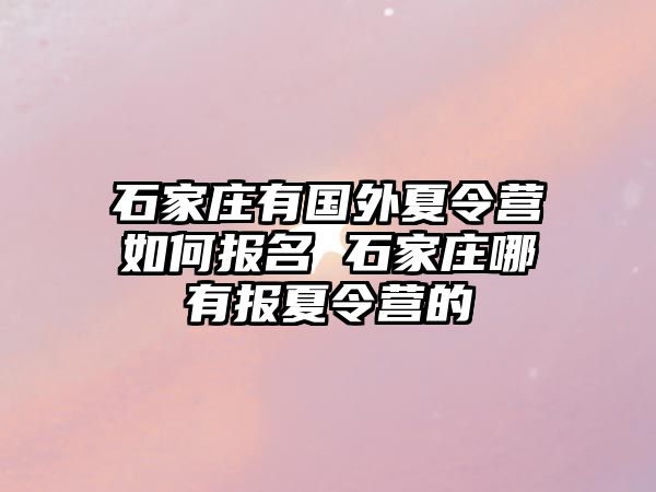 石家庄有国外夏令营如何报名 石家庄哪有报夏令营的