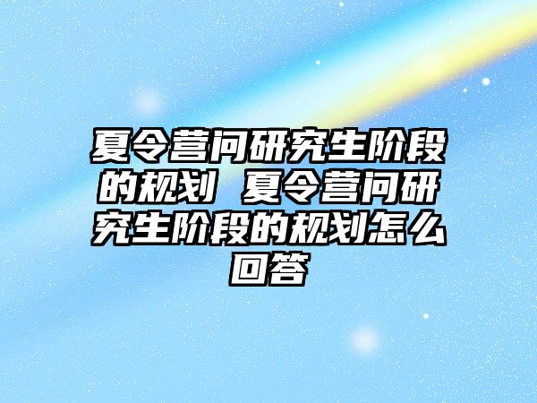 夏令营问研究生阶段的规划 夏令营问研究生阶段的规划怎么回答