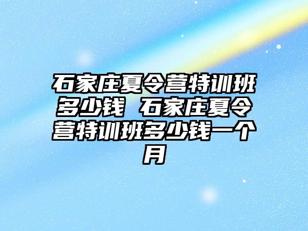 石家庄夏令营特训班多少钱 石家庄夏令营特训班多少钱一个月