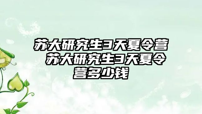 苏大研究生3天夏令营 苏大研究生3天夏令营多少钱