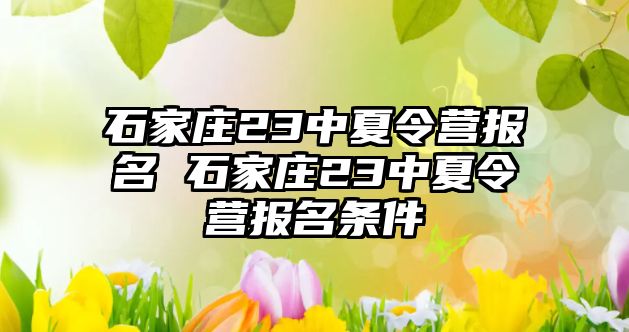 石家庄23中夏令营报名 石家庄23中夏令营报名条件