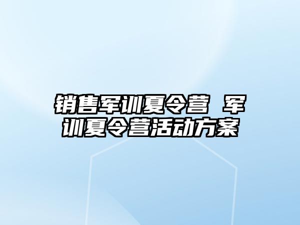 销售军训夏令营 军训夏令营活动方案