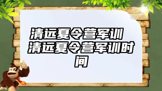 清远夏令营军训 清远夏令营军训时间