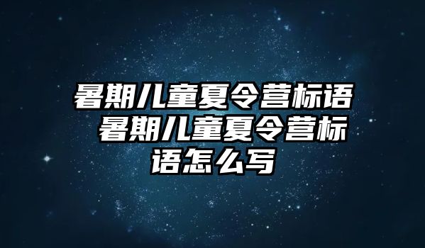 暑期儿童夏令营标语 暑期儿童夏令营标语怎么写