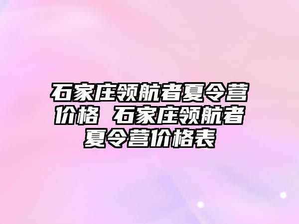 石家庄领航者夏令营价格 石家庄领航者夏令营价格表