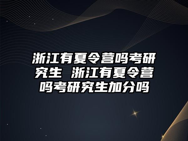 浙江有夏令营吗考研究生 浙江有夏令营吗考研究生加分吗