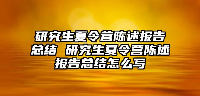 研究生夏令营陈述报告总结 研究生夏令营陈述报告总结怎么写