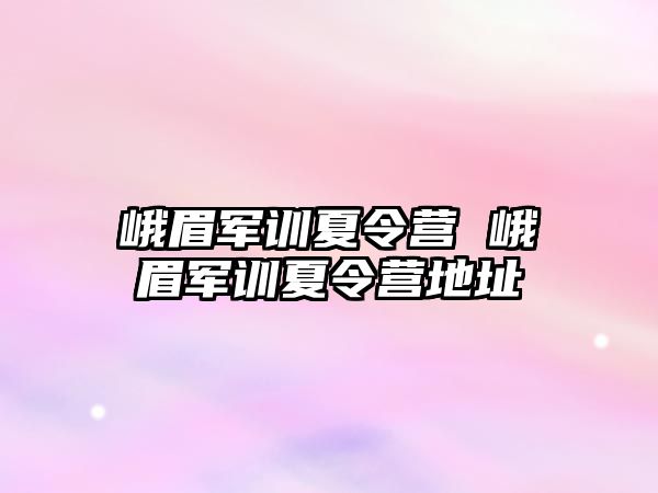 峨眉军训夏令营 峨眉军训夏令营地址