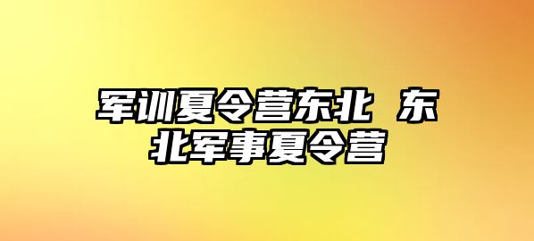 军训夏令营东北 东北军事夏令营