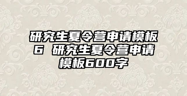 研究生夏令营申请模板6 研究生夏令营申请模板600字