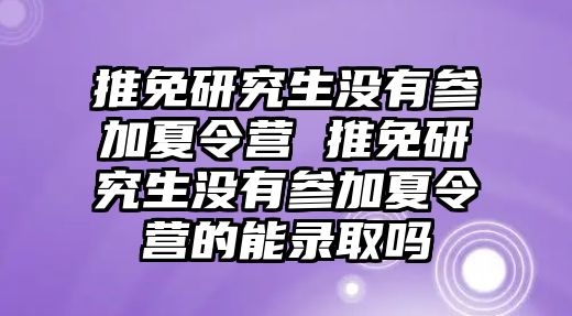 推免研究生没有参加夏令营 推免研究生没有参加夏令营的能录取吗