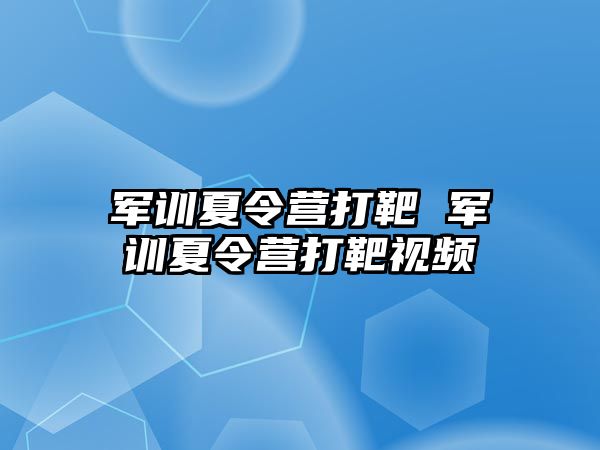 军训夏令营打靶 军训夏令营打靶视频