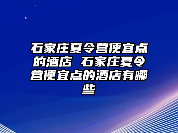 石家庄夏令营便宜点的酒店 石家庄夏令营便宜点的酒店有哪些