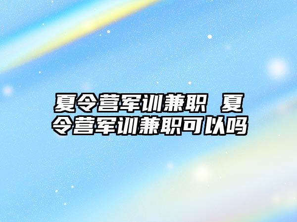 夏令营军训兼职 夏令营军训兼职可以吗